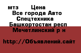 мтз-80 › Цена ­ 100 000 - Все города Авто » Спецтехника   . Башкортостан респ.,Мечетлинский р-н